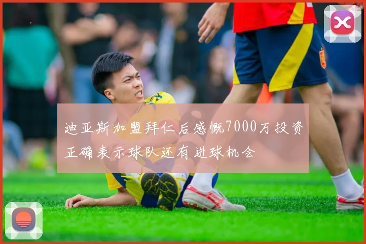 迪亚斯加盟拜仁后感慨7000万投资正确表示球队还有进球机会